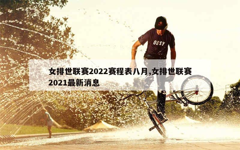 女排世联赛2022赛程表八月,女排世联赛2021最新消息