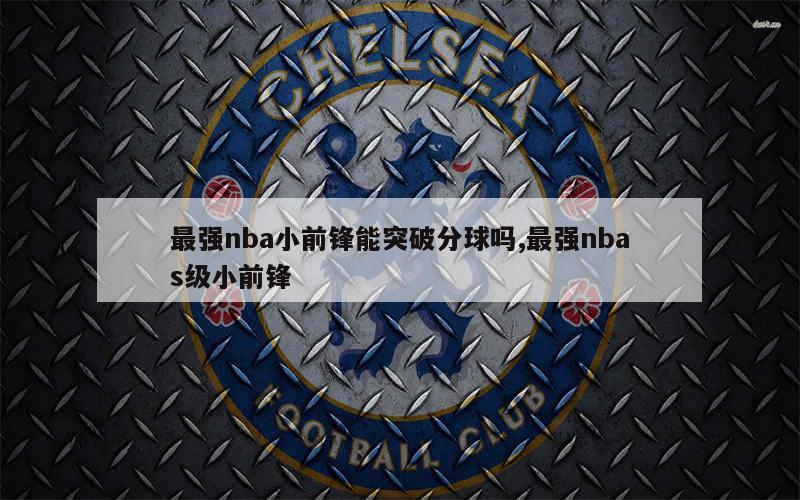 最强nba小前锋能突破分球吗,最强nbas级小前锋