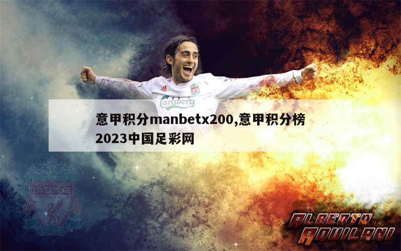 意甲积分manbetx200,意甲积分榜2023中国足彩网