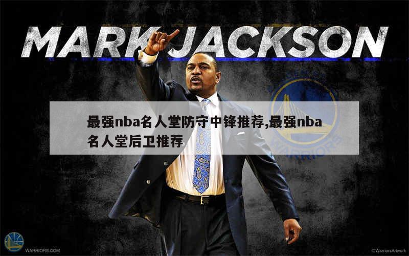 最强nba名人堂防守中锋推荐,最强nba名人堂后卫推荐