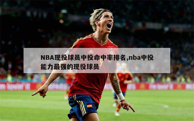 NBA现役球员中投命中率排名,nba中投能力最强的现役球员