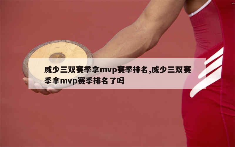 威少三双赛季拿mvp赛季排名,威少三双赛季拿mvp赛季排名了吗