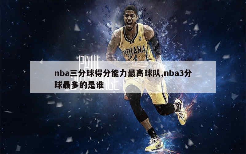 nba三分球得分能力最高球队,nba3分球最多的是谁