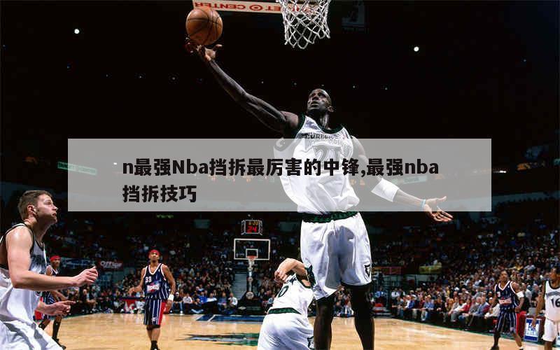 n最强Nba挡拆最厉害的中锋,最强nba挡拆技巧