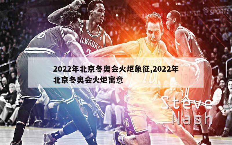 2022年北京冬奥会火炬象征,2022年北京冬奥会火炬寓意