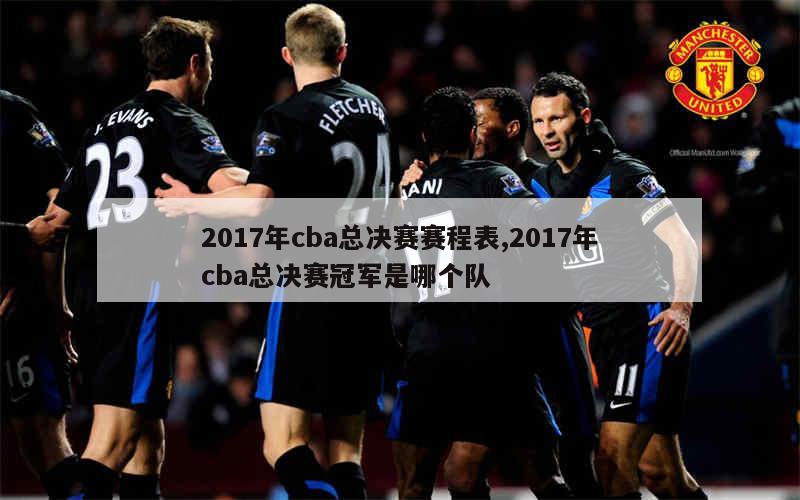 2017年cba总决赛赛程表,2017年cba总决赛冠军是哪个队