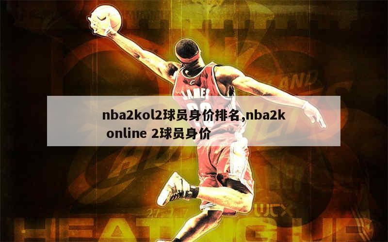 nba2kol2球员身价排名,nba2k online 2球员身价