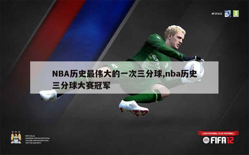 NBA历史最伟大的一次三分球,nba历史三分球大赛冠军