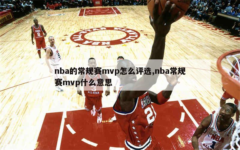 nba的常规赛mvp怎么评选,nba常规赛mvp什么意思