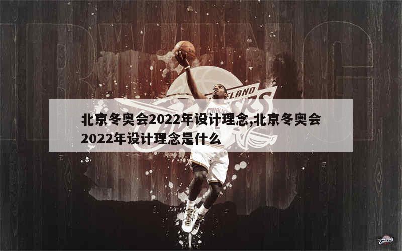 北京冬奥会2022年设计理念,北京冬奥会2022年设计理念是什么