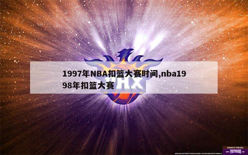 1997年NBA扣篮大赛时间,nba1998年扣篮大赛