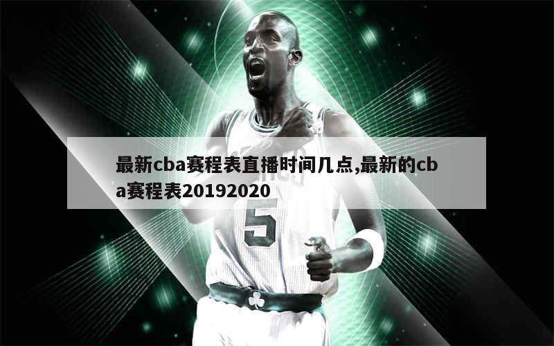 最新cba赛程表直播时间几点,最新的cba赛程表20192020