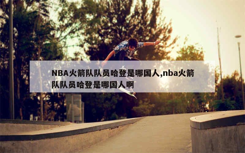 NBA火箭队队员哈登是哪国人,nba火箭队队员哈登是哪国人啊