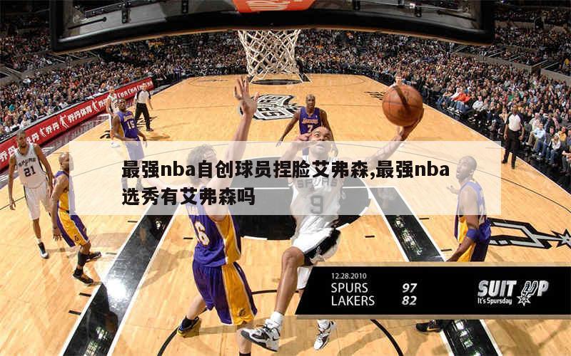 最强nba自创球员捏脸艾弗森,最强nba选秀有艾弗森吗