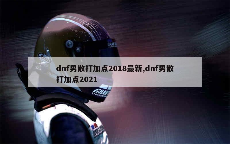 dnf男散打加点2018最新,dnf男散打加点2021