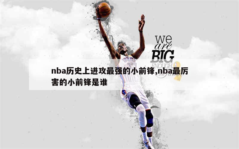 nba历史上进攻最强的小前锋,nba最厉害的小前锋是谁