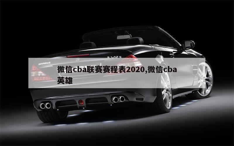 微信cba联赛赛程表2020,微信cba英雄