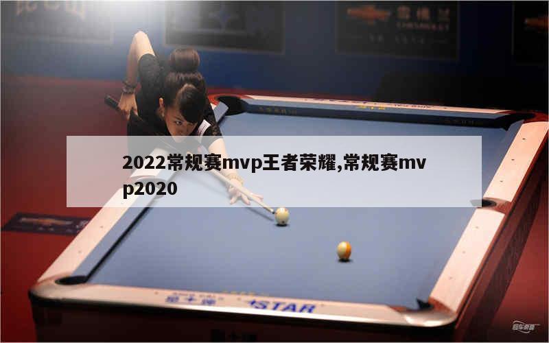 2022常规赛mvp王者荣耀,常规赛mvp2020