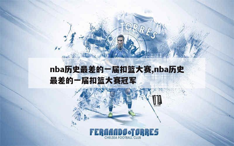 nba历史最差的一届扣篮大赛,nba历史最差的一届扣篮大赛冠军