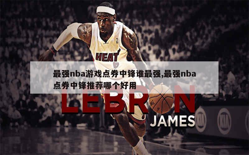 最强nba游戏点券中锋谁最强,最强nba点券中锋推荐哪个好用