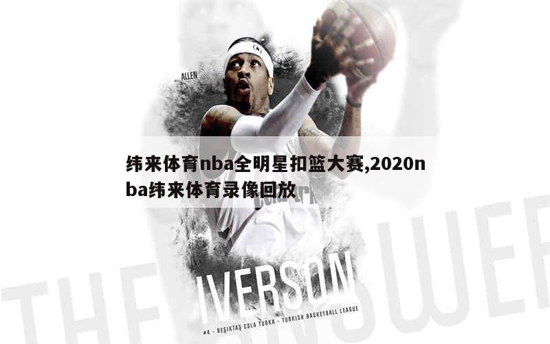 纬来体育nba全明星扣篮大赛,2020nba纬来体育录像回放