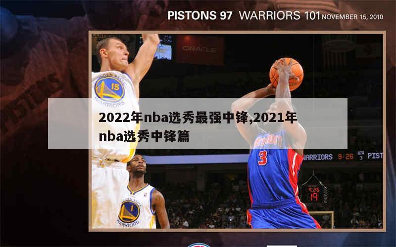 2022年nba选秀最强中锋,2021年nba选秀中锋篇