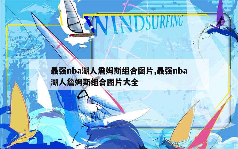 最强nba湖人詹姆斯组合图片,最强nba湖人詹姆斯组合图片大全