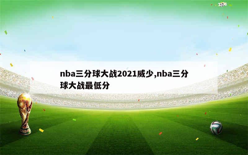 nba三分球大战2021威少,nba三分球大战最低分