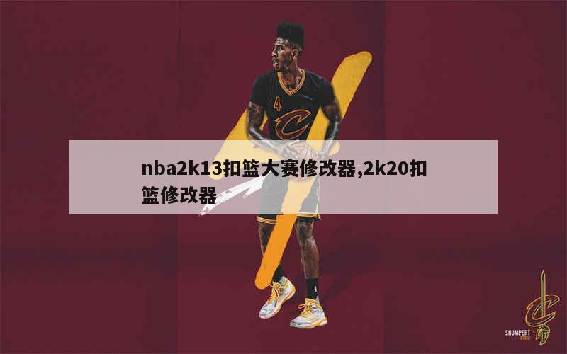 nba2k13扣篮大赛修改器,2k20扣篮修改器