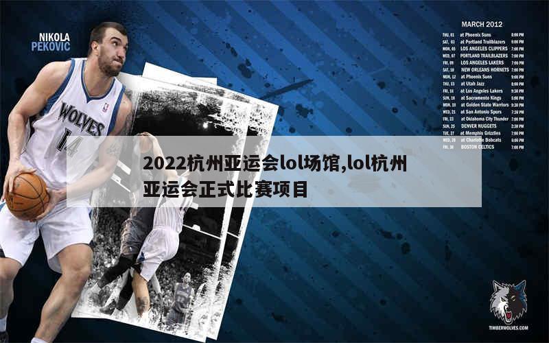 2022杭州亚运会lol场馆,lol杭州亚运会正式比赛项目