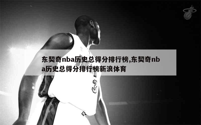 东契奇nba历史总得分排行榜,东契奇nba历史总得分排行榜新浪体育