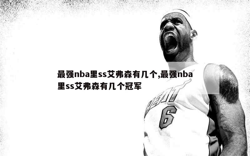 最强nba里ss艾弗森有几个,最强nba里ss艾弗森有几个冠军