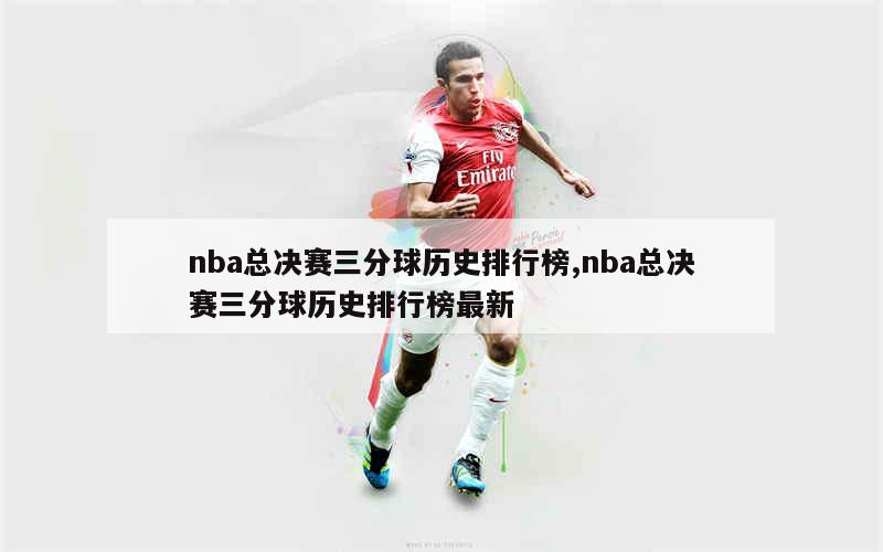 nba总决赛三分球历史排行榜,nba总决赛三分球历史排行榜最新