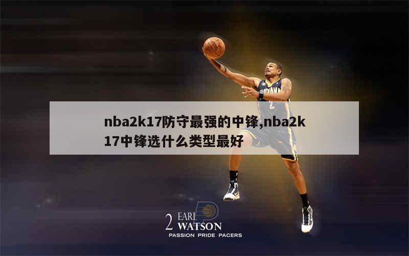 nba2k17防守最强的中锋,nba2k17中锋选什么类型最好