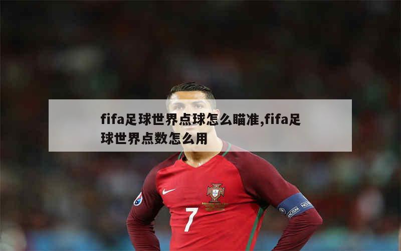 fifa足球世界点球怎么瞄准,fifa足球世界点数怎么用