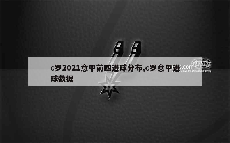 c罗2021意甲前四进球分布,c罗意甲进球数据