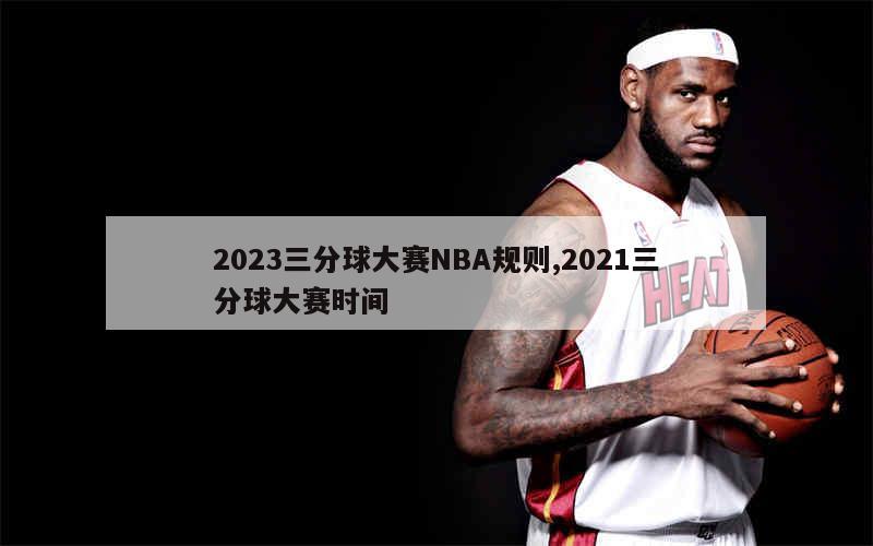 2023三分球大赛NBA规则,2021三分球大赛时间