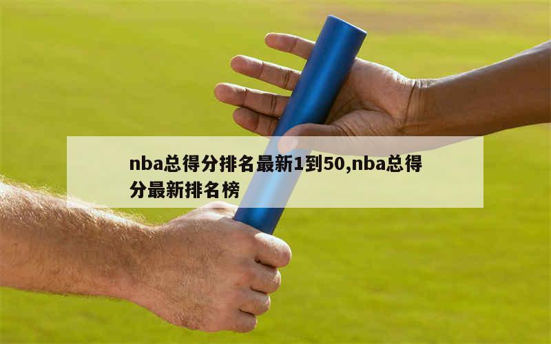 nba总得分排名最新1到50,nba总得分最新排名榜