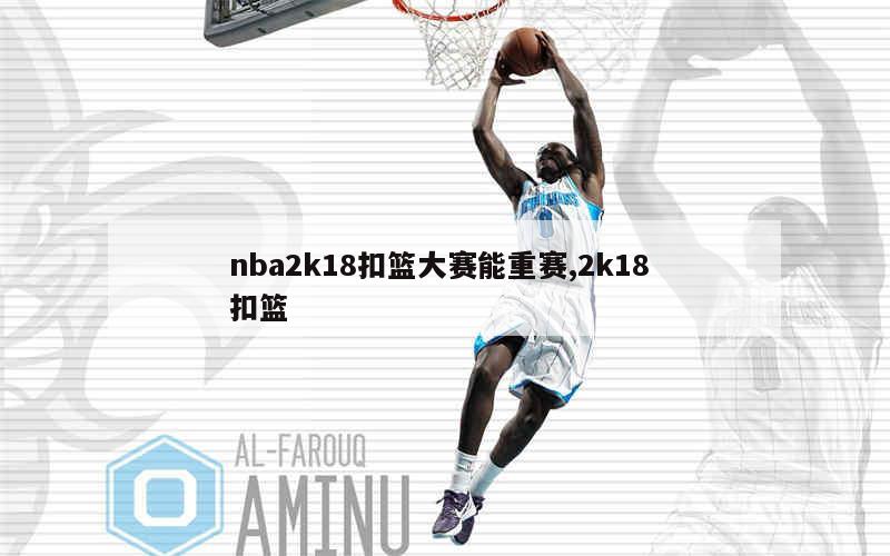 nba2k18扣篮大赛能重赛,2k18 扣篮