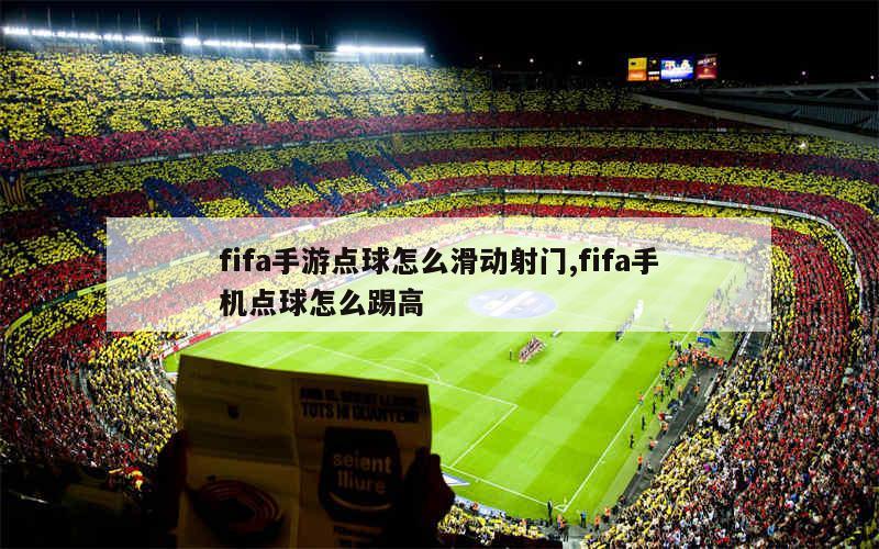 fifa手游点球怎么滑动射门,fifa手机点球怎么踢高