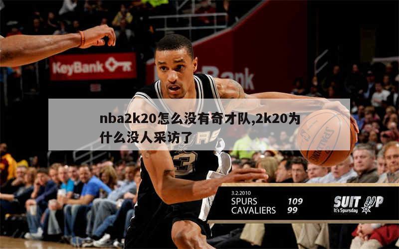 nba2k20怎么没有奇才队,2k20为什么没人采访了