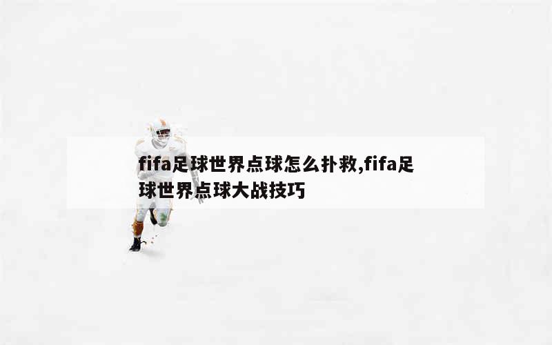 fifa足球世界点球怎么扑救,fifa足球世界点球大战技巧