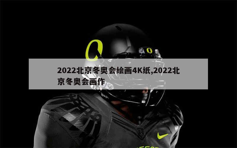 2022北京冬奥会绘画4K纸,2022北京冬奥会画作