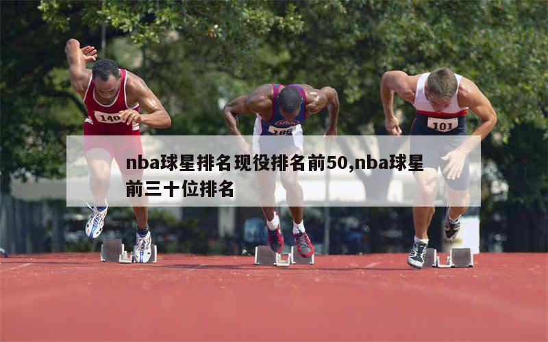 nba球星排名现役排名前50,nba球星前三十位排名