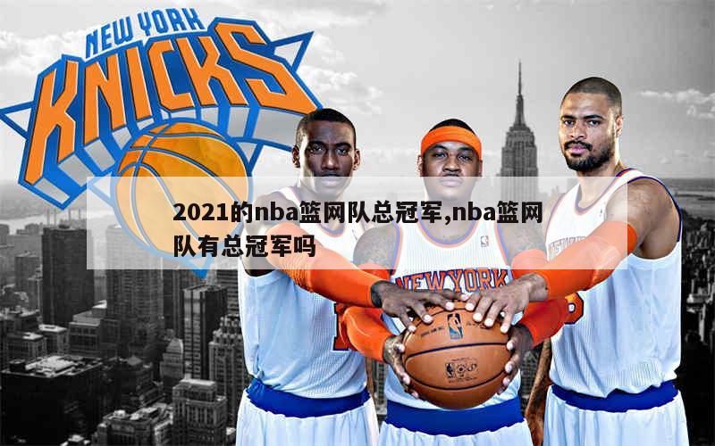 2021的nba篮网队总冠军,nba篮网队有总冠军吗