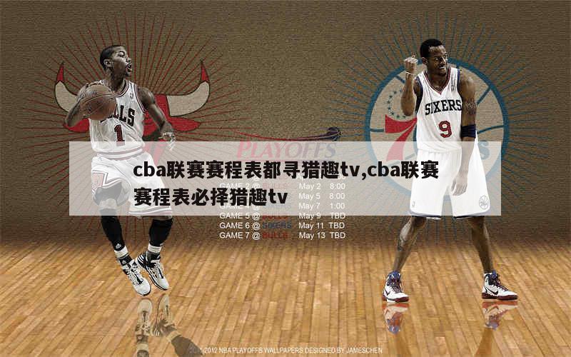 cba联赛赛程表都寻猎趣tv,cba联赛赛程表必择猎趣tv