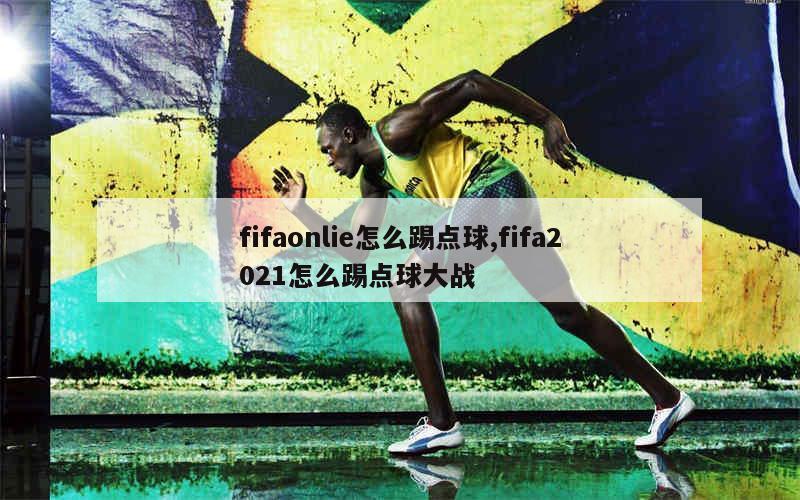 fifaonlie怎么踢点球,fifa2021怎么踢点球大战