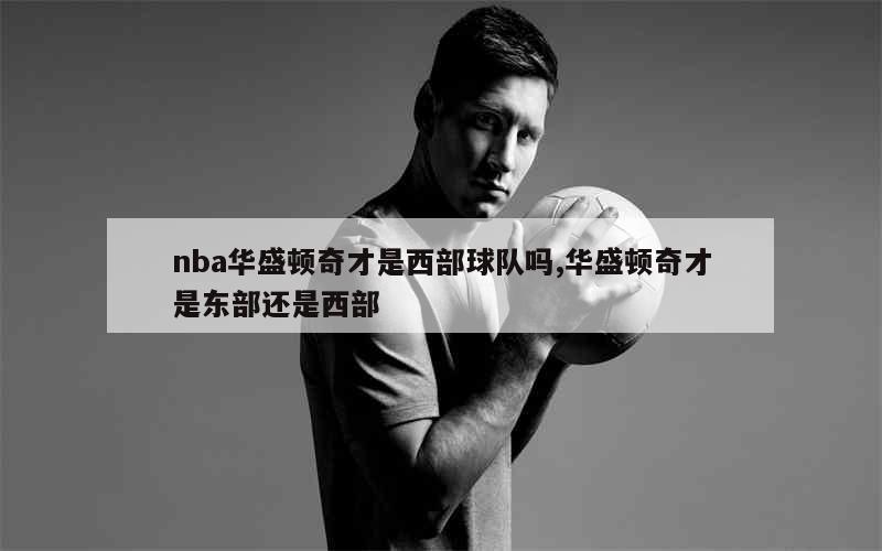 nba华盛顿奇才是西部球队吗,华盛顿奇才是东部还是西部