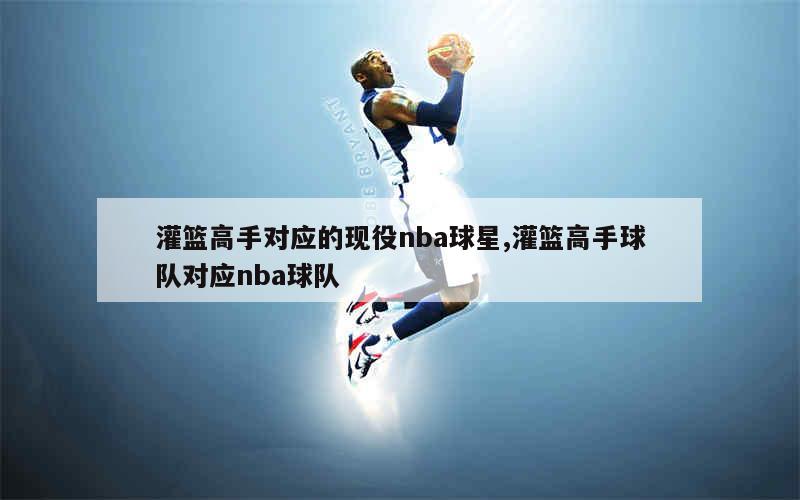 灌篮高手对应的现役nba球星,灌篮高手球队对应nba球队