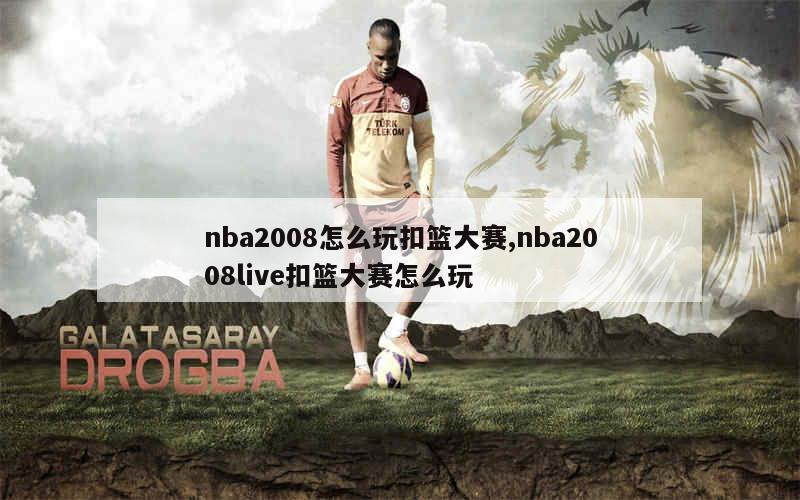 nba2008怎么玩扣篮大赛,nba2008live扣篮大赛怎么玩